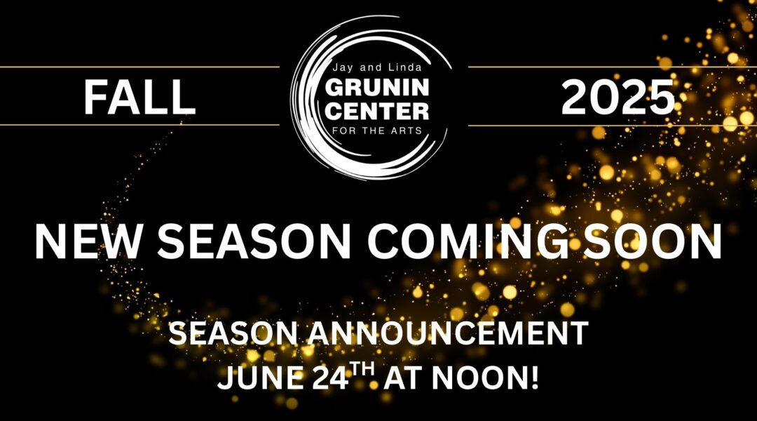 Promotional banner for Grunin Center's Fall 2025 season announcement. Transcribed Text: FALL 2025 Jay and Linda Grunin Center for the Arts NEW SEASON COMING SOON SEASON ANNOUNCEMENT JUNE 24TH AT NOON!